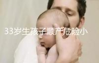 33歲生孩子順產危險小、恢復好,前提:頭位胎兒小于八斤