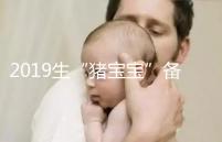 2019生“豬寶寶”備孕時間表一覽,留給你的時間真的不多了