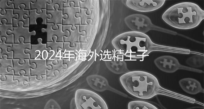 2024年海外選精生子去哪家醫院比較好，杰特寧并非唯一的選擇