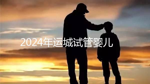 2024年運(yùn)城試管嬰兒醫(yī)院排名來了!哪個(gè)助孕實(shí)力強(qiáng)一目了然?