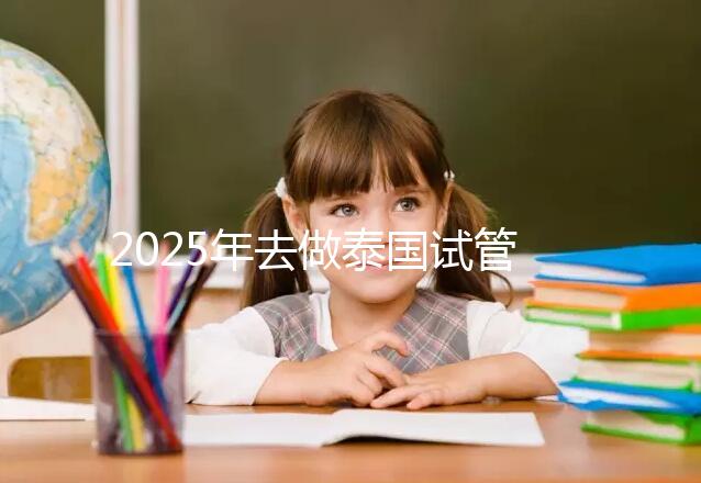 2025年去做泰國試管嬰兒收費價目表一覽！