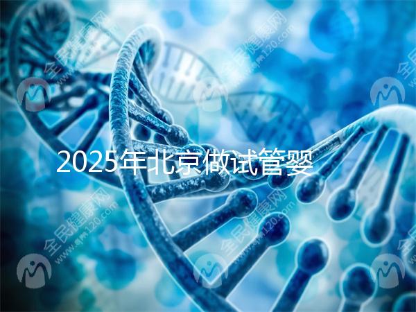 2025年北京做試管嬰兒最好的醫院排名介紹！還不速速收藏起來