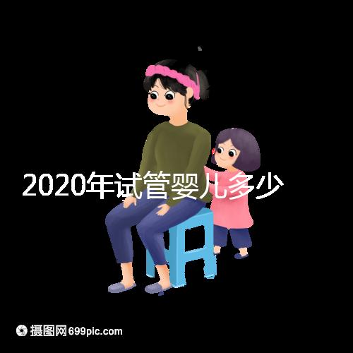 2020年試管嬰兒多少錢(2020年試管嬰兒多少錢一次)